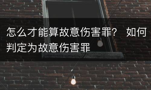 怎么才能算故意伤害罪？ 如何判定为故意伤害罪