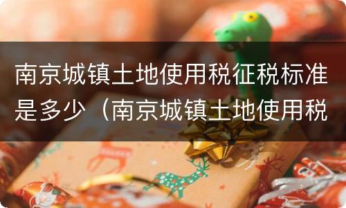 南京城镇土地使用税征税标准是多少（南京城镇土地使用税征税标准是多少钱）