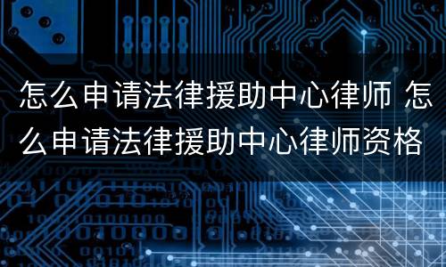怎么申请法律援助中心律师 怎么申请法律援助中心律师资格