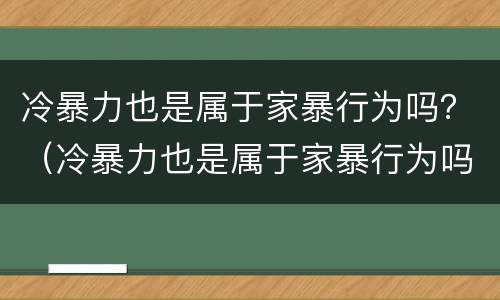 冷暴力也是属于家暴行为吗？（冷暴力也是属于家暴行为吗知乎）