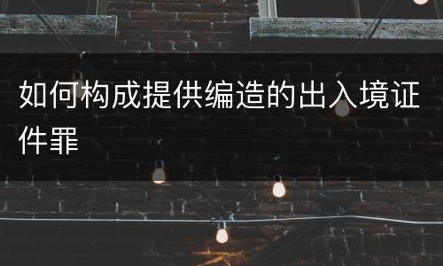 如何构成提供编造的出入境证件罪