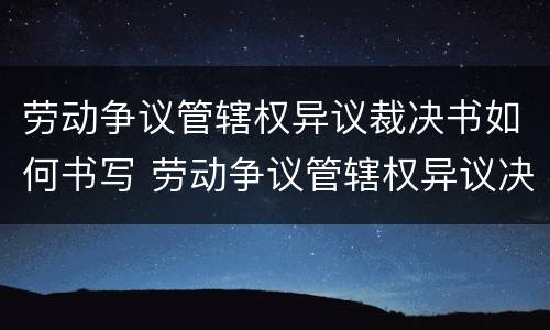 劳动争议管辖权异议裁决书如何书写 劳动争议管辖权异议决定书