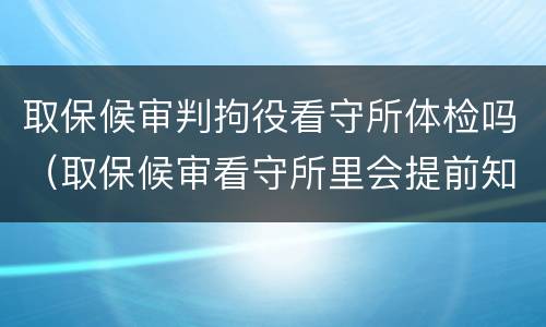 取保候审判拘役看守所体检吗（取保候审看守所里会提前知道吗）