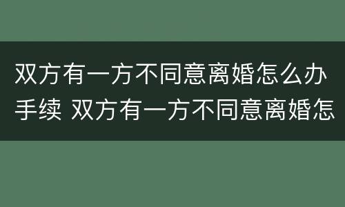 双方有一方不同意离婚怎么办手续 双方有一方不同意离婚怎么办手续呢