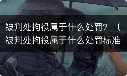 被判处拘役属于什么处罚？（被判处拘役属于什么处罚标准）