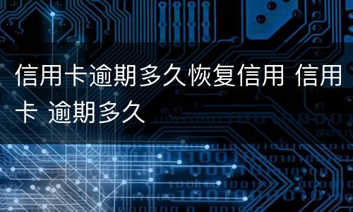 信用卡逾期多久恢复信用 信用卡 逾期多久