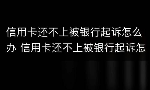 信用卡还不上被银行起诉怎么办 信用卡还不上被银行起诉怎么办