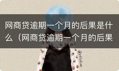 网商贷逾期一个月的后果是什么（网商贷逾期一个月的后果是什么样的）