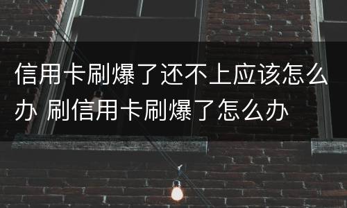 信用卡刷爆了还不上应该怎么办 刷信用卡刷爆了怎么办