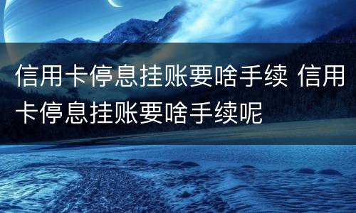 信用卡停息挂账要啥手续 信用卡停息挂账要啥手续呢