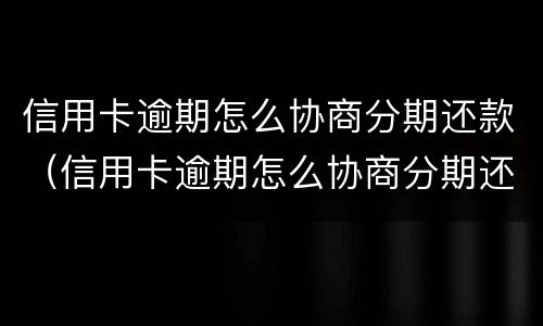 信用卡逾期怎么协商分期还款（信用卡逾期怎么协商分期还款方式）