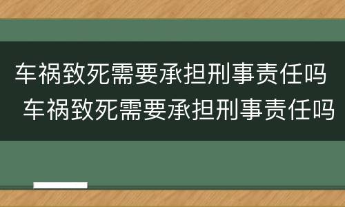 车祸致死需要承担刑事责任吗 车祸致死需要承担刑事责任吗判几年