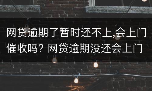 网贷逾期了暂时还不上,会上门催收吗? 网贷逾期没还会上门催收吗