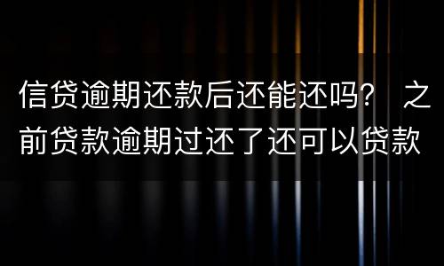信贷逾期还款后还能还吗？ 之前贷款逾期过还了还可以贷款吗