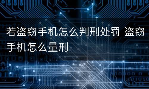 若盗窃手机怎么判刑处罚 盗窃手机怎么量刑