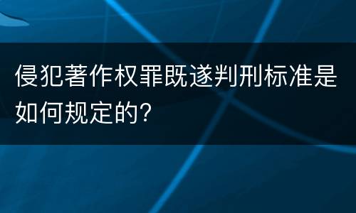 侵犯著作权罪既遂判刑标准是如何规定的?