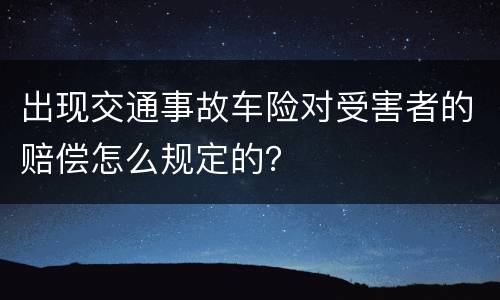 出现交通事故车险对受害者的赔偿怎么规定的？