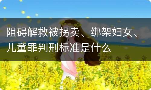阻碍解救被拐卖、绑架妇女、儿童罪判刑标准是什么