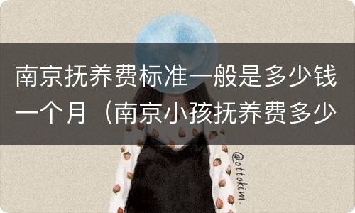 南京抚养费标准一般是多少钱一个月（南京小孩抚养费多少钱一个月）