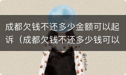 成都欠钱不还多少金额可以起诉（成都欠钱不还多少钱可以立案）