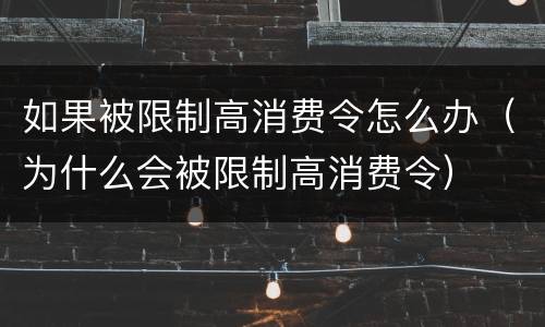 如果被限制高消费令怎么办（为什么会被限制高消费令）