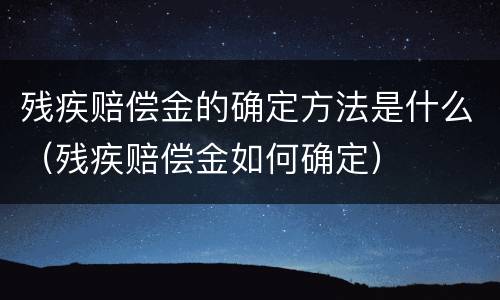 残疾赔偿金的确定方法是什么（残疾赔偿金如何确定）