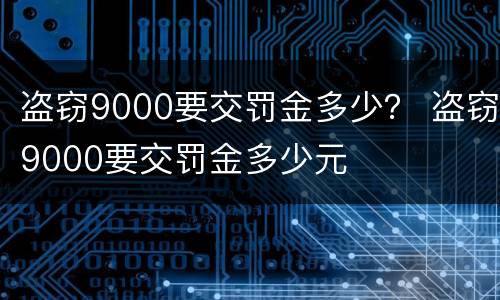 盗窃9000要交罚金多少？ 盗窃9000要交罚金多少元
