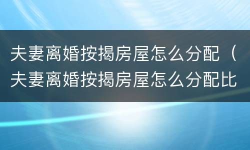 夫妻离婚按揭房屋怎么分配（夫妻离婚按揭房屋怎么分配比例）