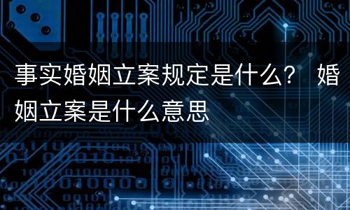 事实婚姻立案规定是什么？ 婚姻立案是什么意思