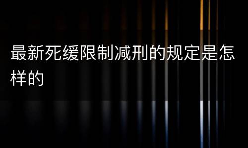 最新死缓限制减刑的规定是怎样的