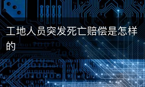 工地人员突发死亡赔偿是怎样的