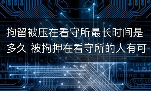 拘留被压在看守所最长时间是多久 被拘押在看守所的人有可能放出来吗?
