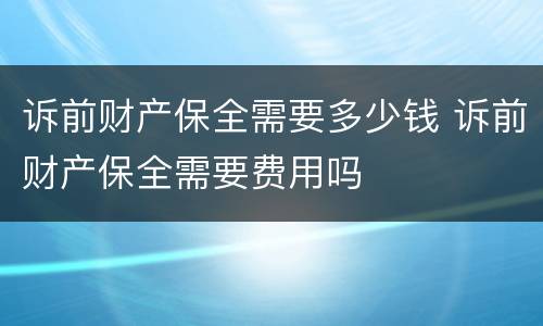 诉前财产保全需要多少钱 诉前财产保全需要费用吗