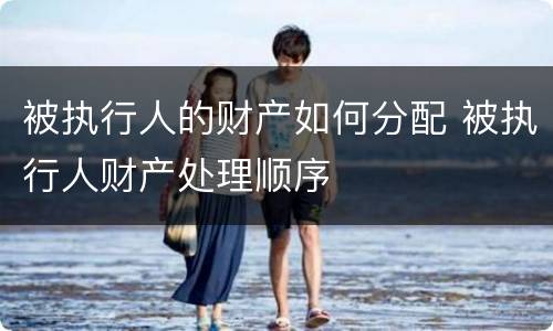 被执行人的财产如何分配 被执行人财产处理顺序