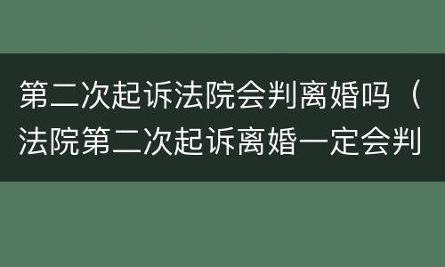 第二次起诉法院会判离婚吗（法院第二次起诉离婚一定会判离吗?）