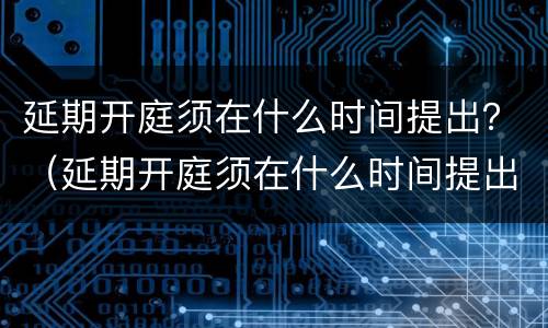 延期开庭须在什么时间提出？（延期开庭须在什么时间提出申请）