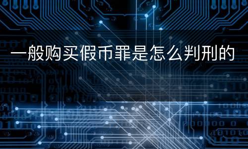 一般购买假币罪是怎么判刑的