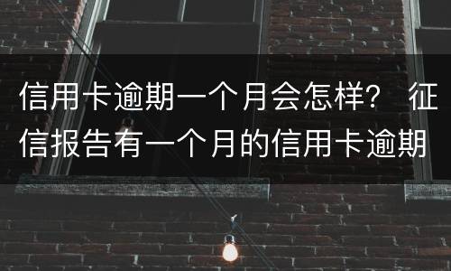 信用卡逾期一个月会怎样？ 征信报告有一个月的信用卡逾期