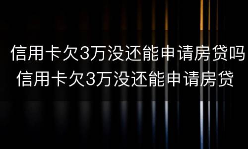 信用卡欠3万没还能申请房贷吗 信用卡欠3万没还能申请房贷吗