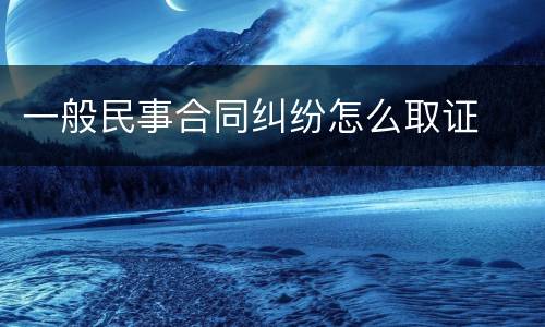 一般民事合同纠纷怎么取证