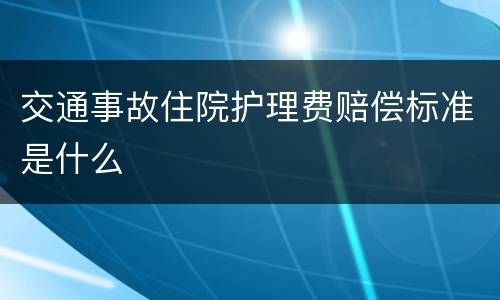 交通事故住院护理费赔偿标准是什么