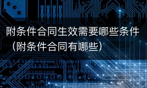 附条件合同生效需要哪些条件（附条件合同有哪些）