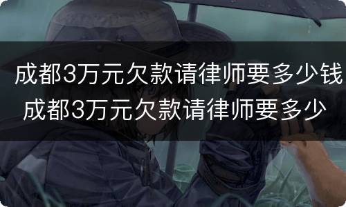 成都3万元欠款请律师要多少钱 成都3万元欠款请律师要多少钱一个月