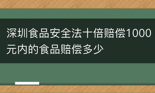 深圳食品安全法十倍赔偿1000元内的食品赔偿多少