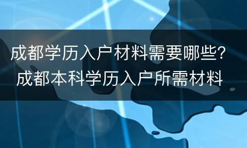 成都学历入户材料需要哪些？ 成都本科学历入户所需材料
