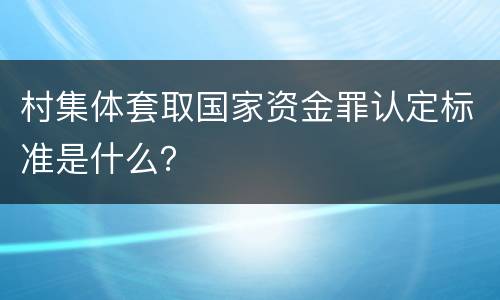 村集体套取国家资金罪认定标准是什么？