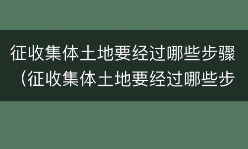 征收集体土地要经过哪些步骤（征收集体土地要经过哪些步骤确认）