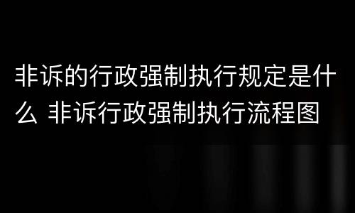 非诉的行政强制执行规定是什么 非诉行政强制执行流程图