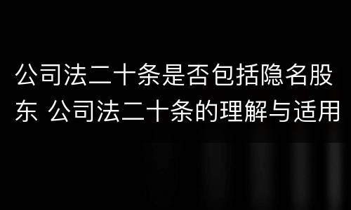 公司法二十条是否包括隐名股东 公司法二十条的理解与适用