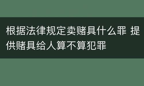 根据法律规定卖赌具什么罪 提供赌具给人算不算犯罪